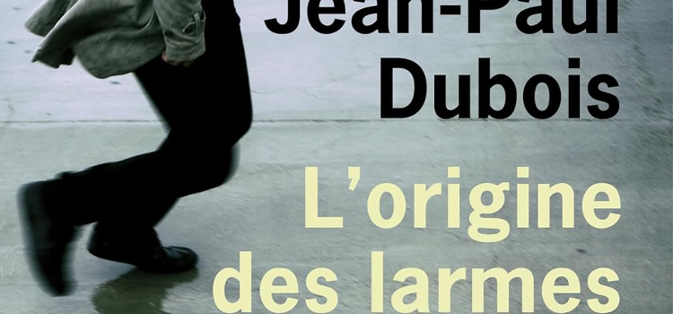 Livre: L’origine des larmes de Jean-Paul Dubois: un roman à dévorer!
